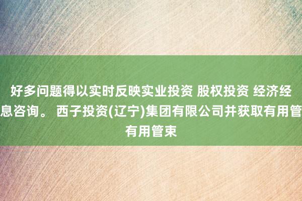 好多问题得以实时反映实业投资 股权投资 经济经信息咨询。 西子投资(辽宁)集团有限公司并获取有用管束